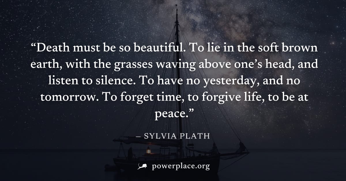 "Death must be so beautiful. To lie in the soft brown earth, with the grasses waving above one’s head, and listen to silence. To have no yesterday, and no tomorrow. To forget time, to forgive life, to