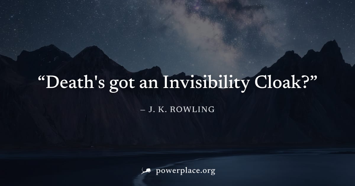 "Death's got an Invisibility Cloak?" — J. K. Rowling