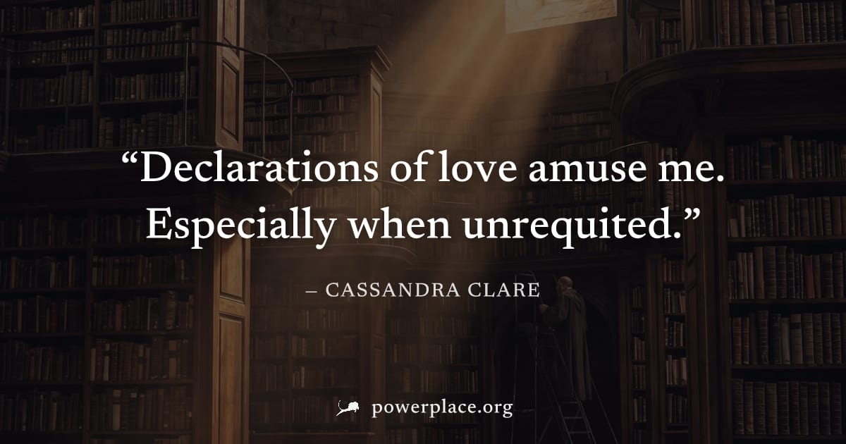 "Declarations of love amuse me. Especially when unrequited." — Cassandra Clare