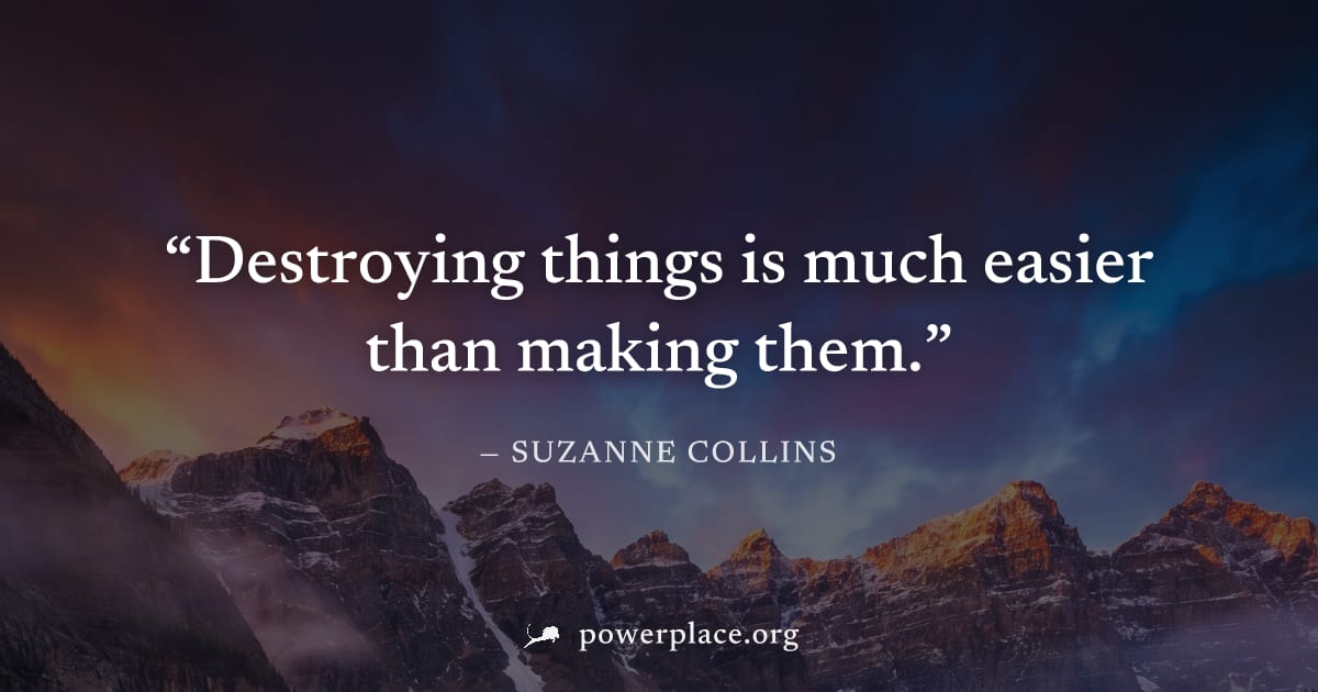 "Destroying things is much easier than making them." — Suzanne Collins