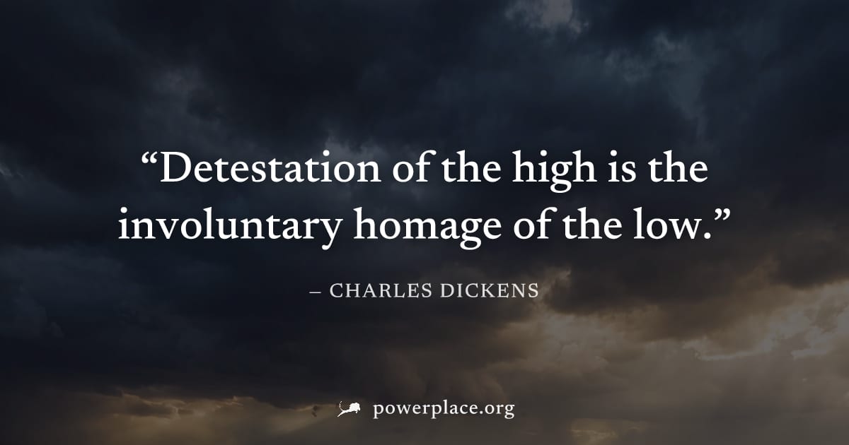 "Detestation of the high is the involuntary homage of the low." — Charles Dickens