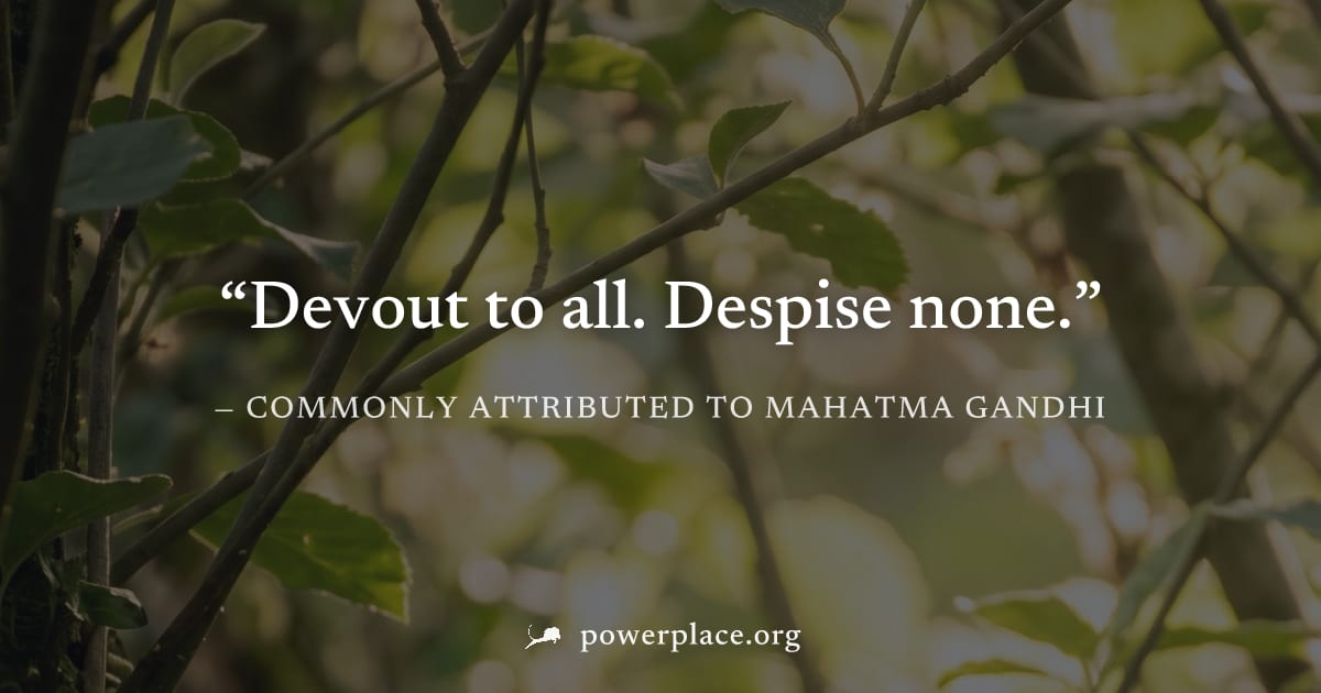"Devout to all. Despise none." — Commonly attributed to Mahatma Gandhi