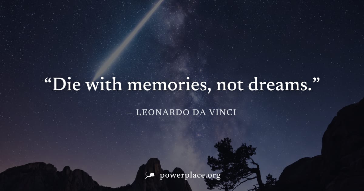 "Die with memories, not dreams." — Leonardo da Vinci