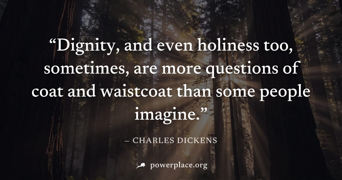 "Dignity, and even holiness too, sometimes, are more questions of coat and waistcoat than some people imagine." — Charles Dickens