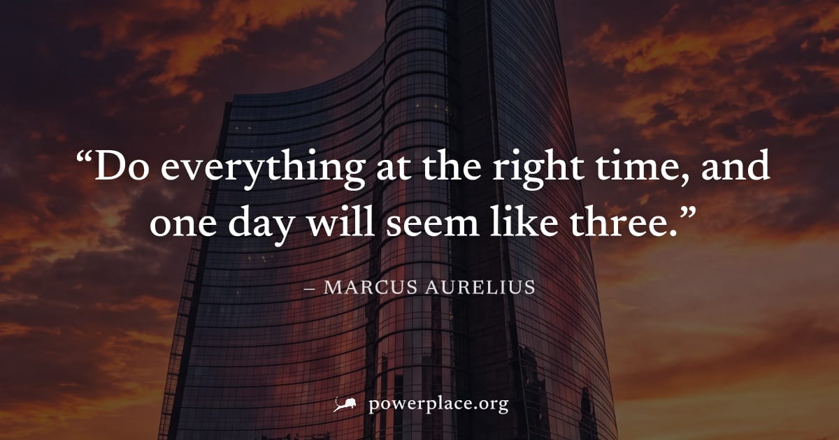 "Do everything at the right time, and one day will seem like three." — Marcus Aurelius