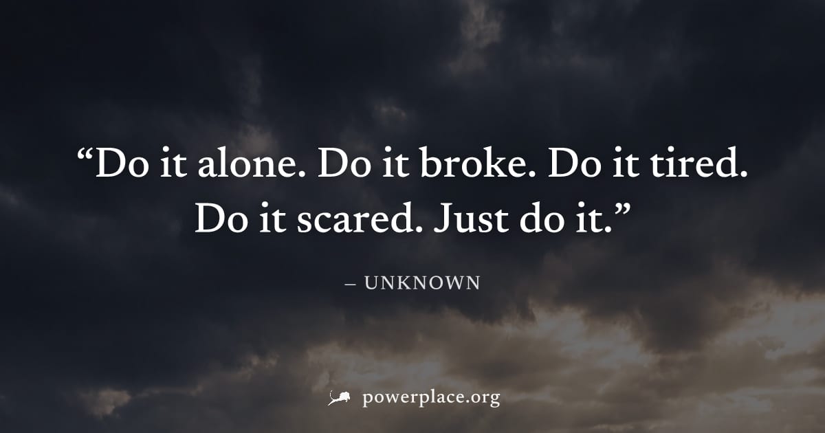 "Do it alone. Do it broke. Do it tired. Do it scared. Just do it." — Unknown