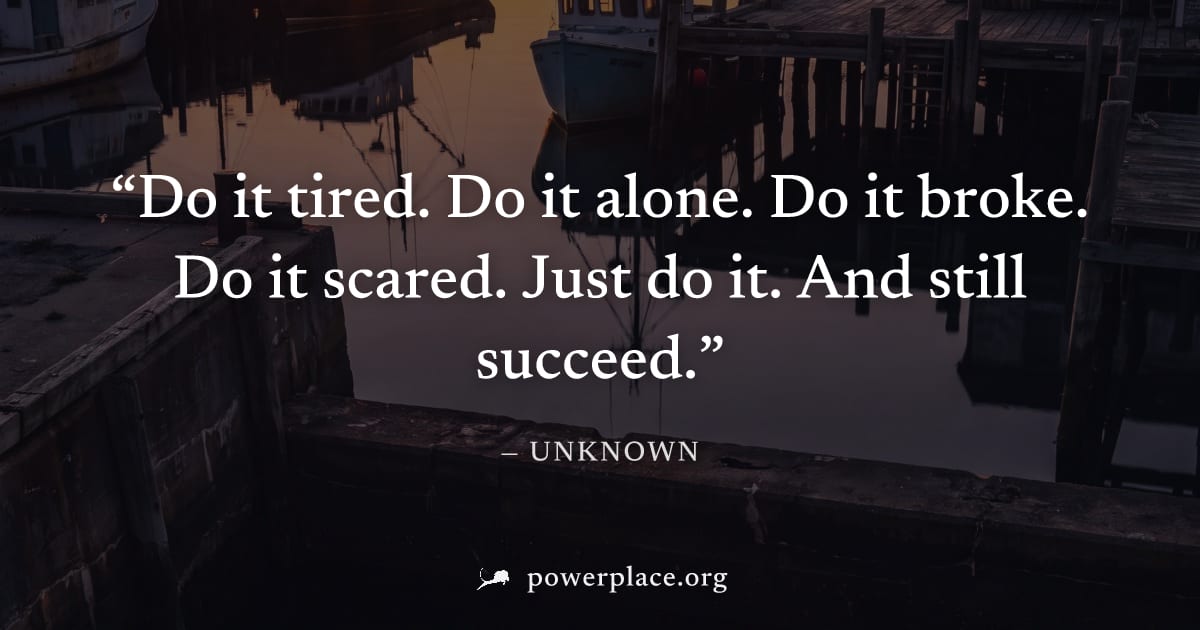 "Do it tired. Do it alone. Do it broke. Do it scared. Just do it. And still succeed." — Unknown