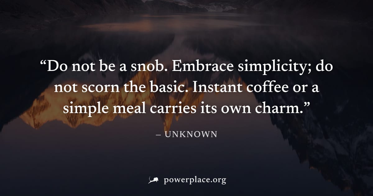 "Do not be a snob. Embrace simplicity; do not scorn the basic. Instant coffee or a simple meal carries its own charm." — Unknown