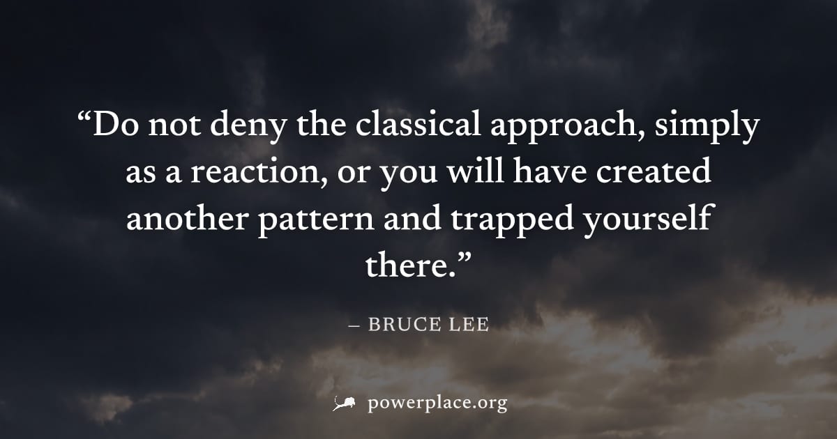 "Do not deny the classical approach, simply as a reaction, or you will have created another pattern and trapped yourself there." — Bruce Lee