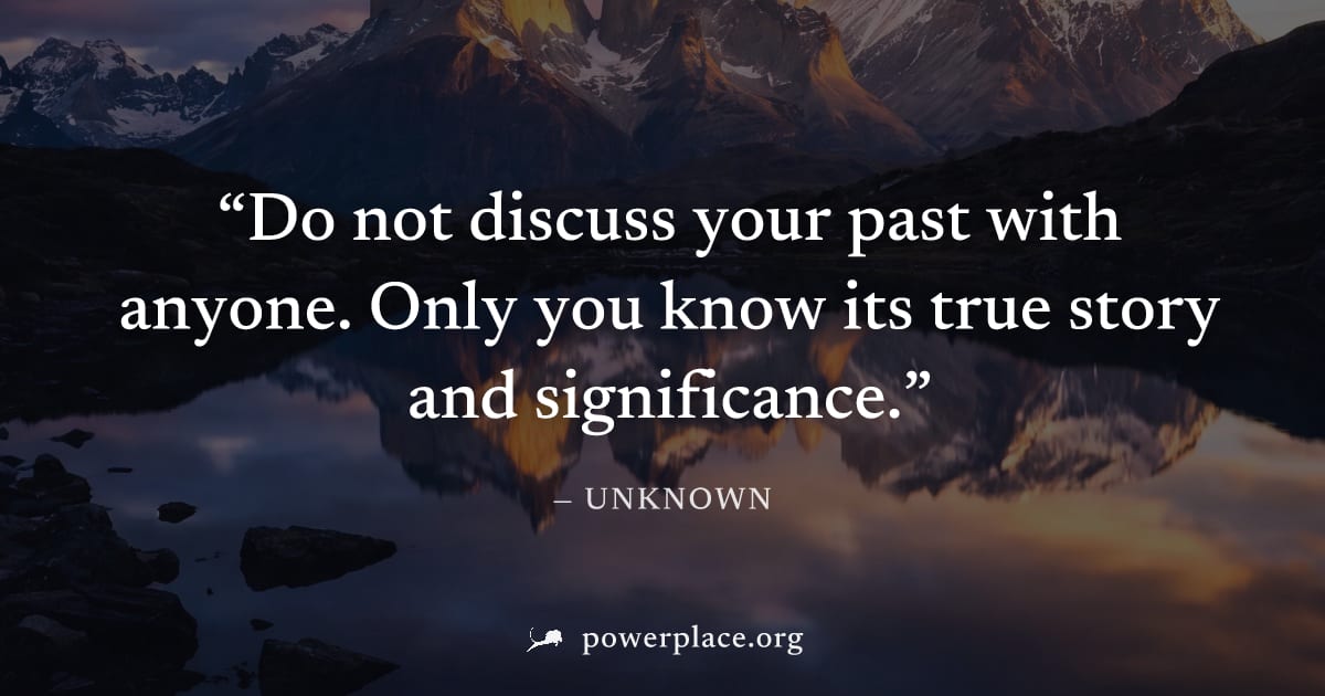 "Do not discuss your past with anyone. Only you know its true story and significance." — Unknown