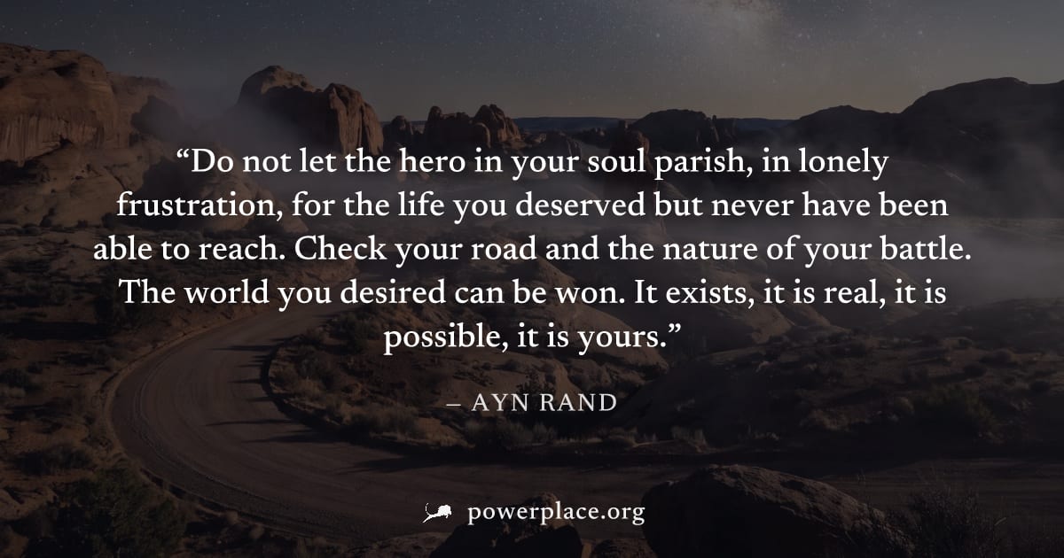 "Do not let the hero in your soul parish, in lonely frustration, for the life you deserved but never have been able to reach. Check your road and the nature of your battle. The world you desired can b