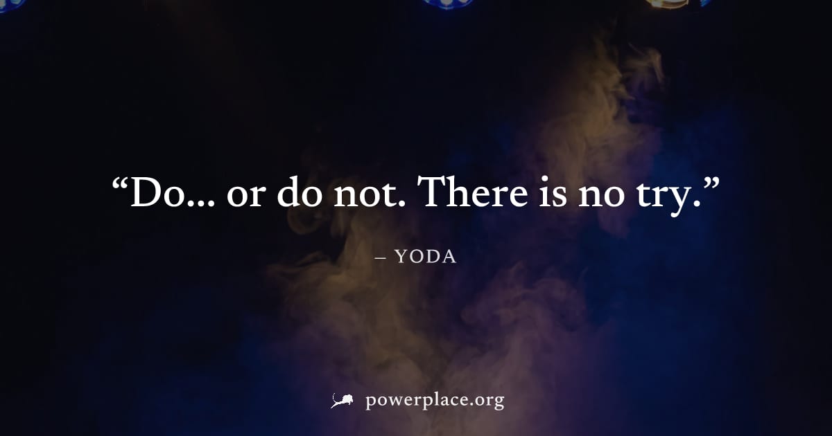 "Do... or do not. There is no try." — Yoda