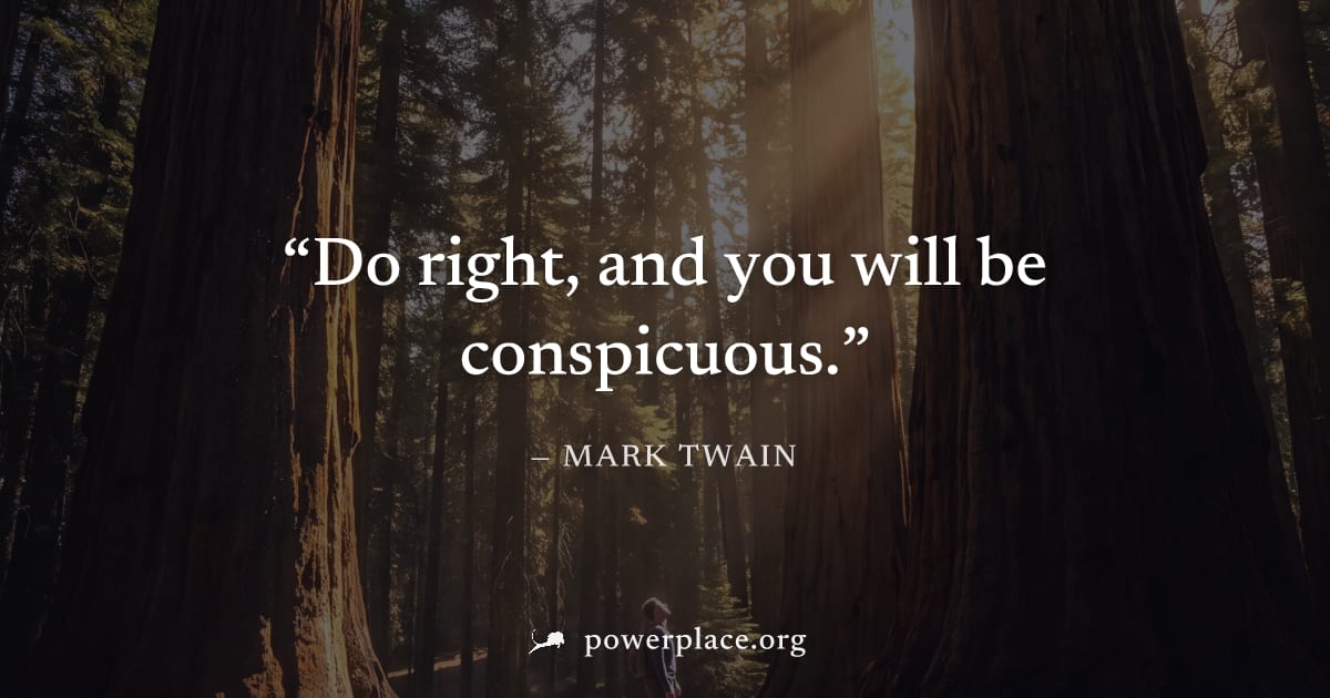 "Do right, and you will be conspicuous." — Mark Twain
