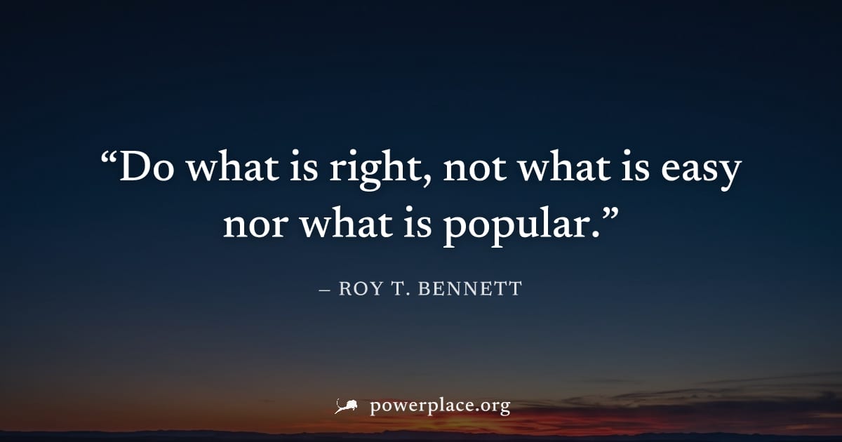 "Do what is right, not what is easy nor what is popular." — Roy T. Bennett