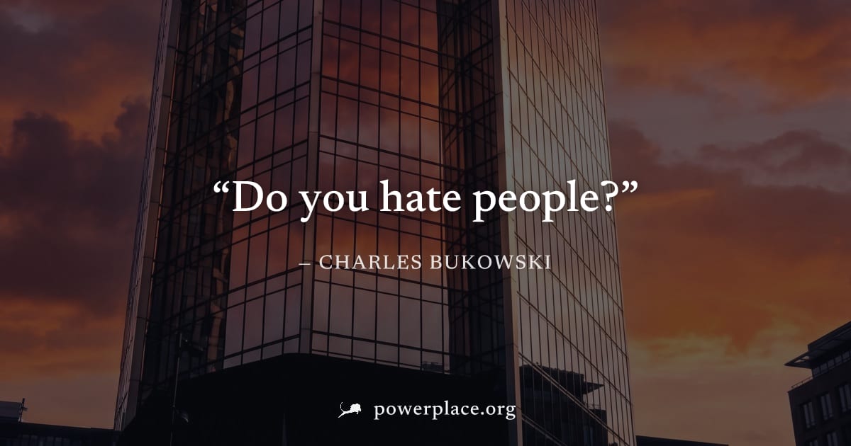 "Do you hate people?" — Charles Bukowski