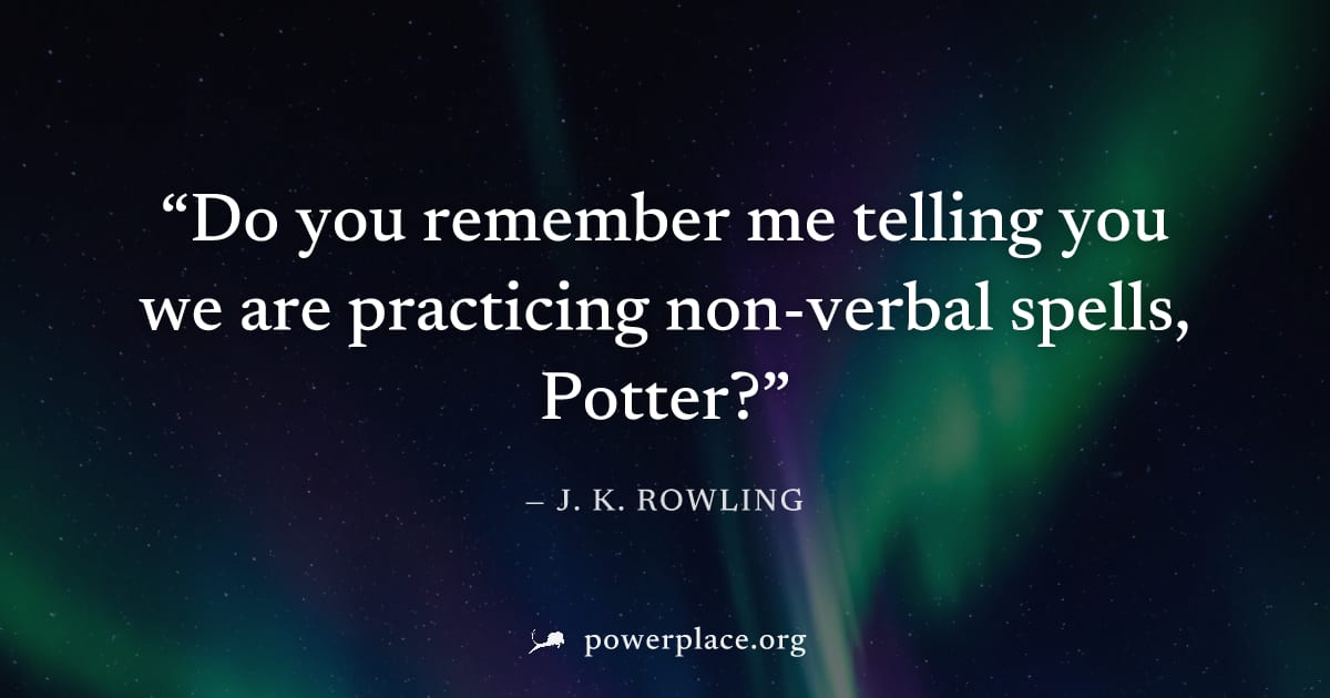 "Do you remember me telling you we are practicing non-verbal spells, Potter?" — J. K. Rowling