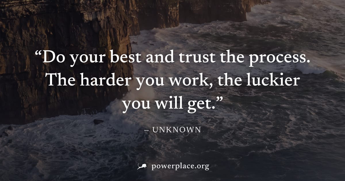 "Do your best and trust the process. The harder you work, the luckier you will get." — Unknown