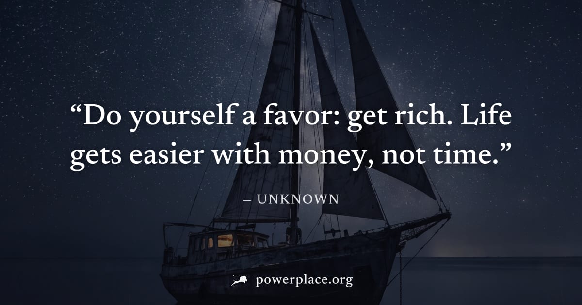 "Do yourself a favor: get rich. Life gets easier with money, not time." — Unknown
