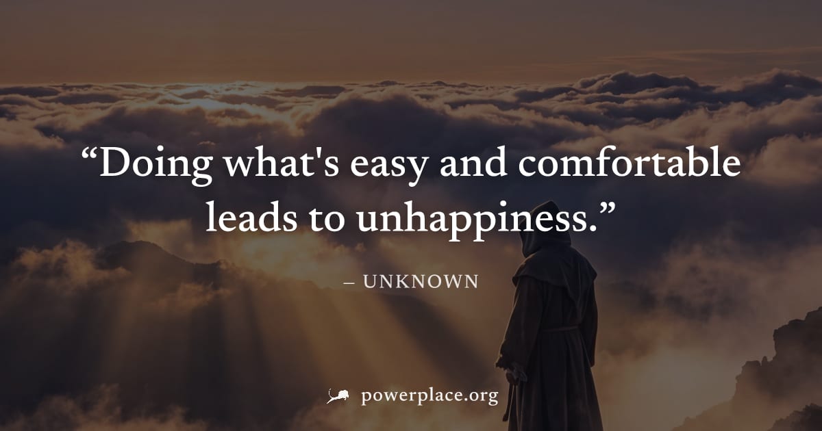 "Doing what's easy and comfortable leads to unhappiness." — Unknown