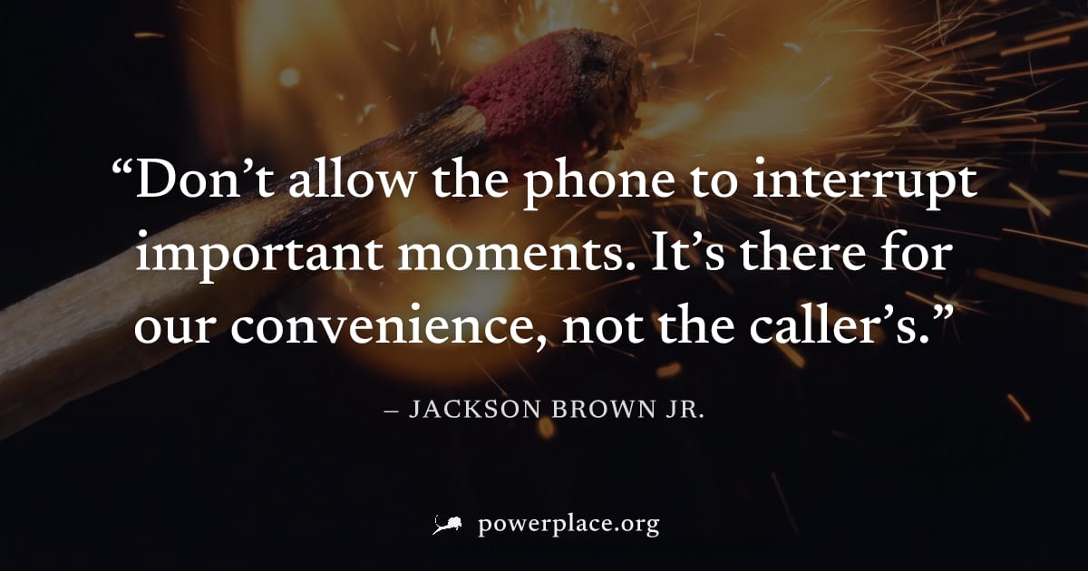 "Don’t allow the phone to interrupt important moments. It’s there for our convenience, not the caller’s." — Jackson Brown Jr.
