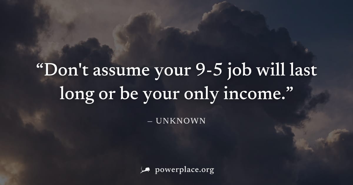 "Don't assume your 9-5 job will last long or be your only income." — Unknown