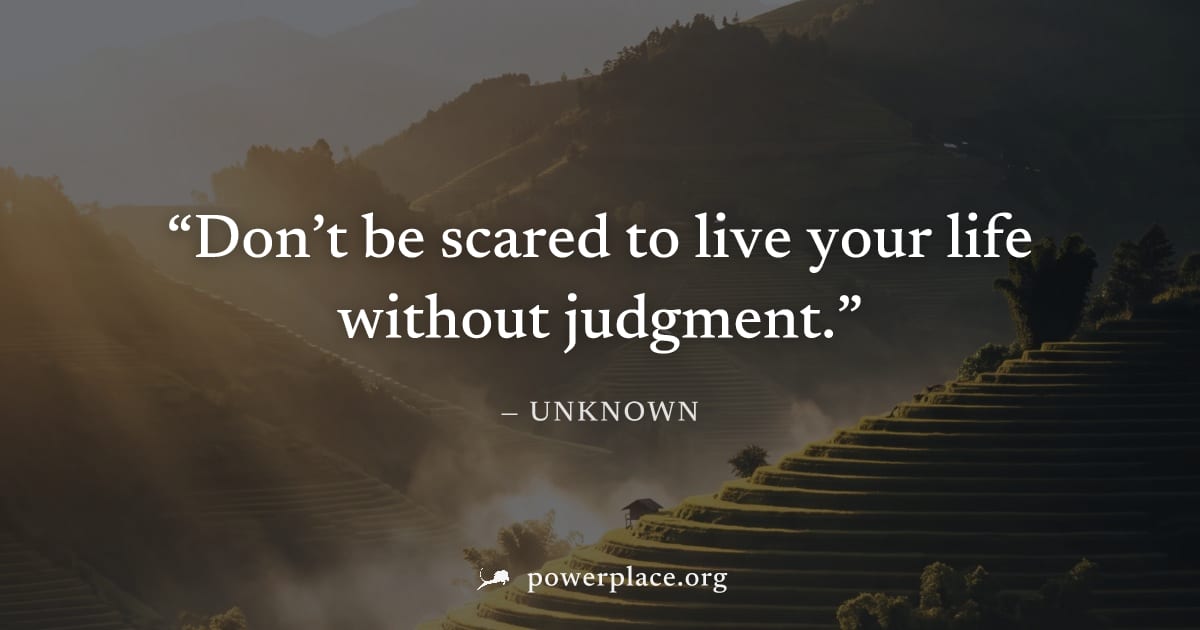 "Don’t be scared to live your life without judgment." — Unknown