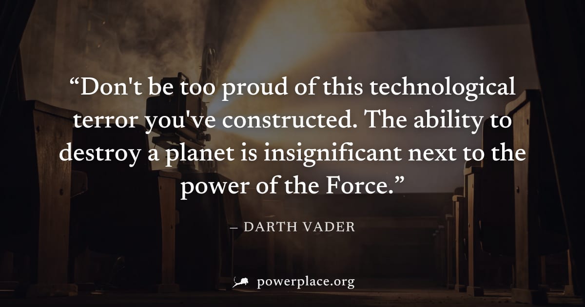 "Don't be too proud of this technological terror you've constructed. The ability to destroy a planet is insignificant next to the power of the Force." — Darth Vader