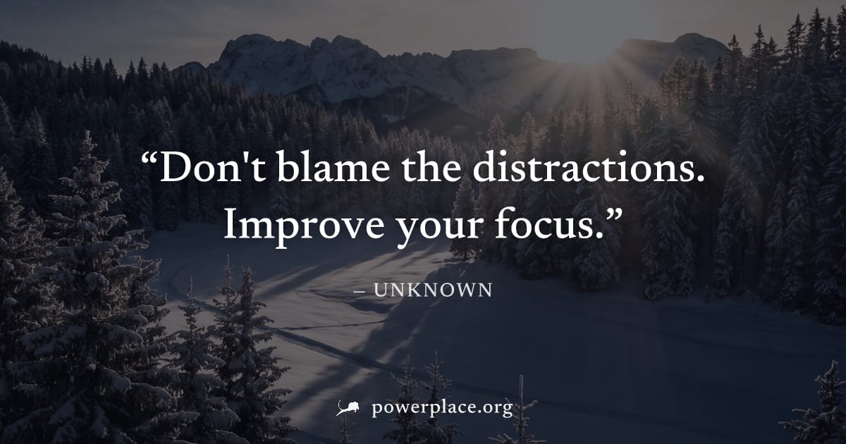 "Don't blame the distractions. Improve your focus." — Unknown