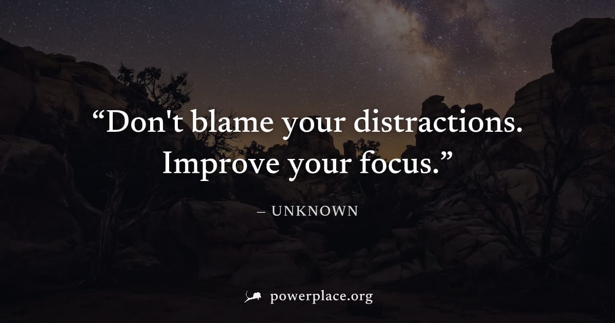 "Don't blame your distractions. Improve your focus." — Unknown