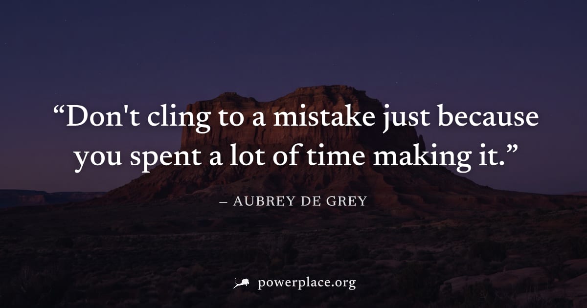 "Don't cling to a mistake just because you spent a lot of time making it." — Aubrey de Grey