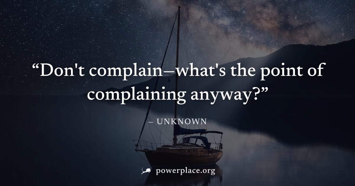 "Don't complain—what's the point of complaining anyway?" — Unknown