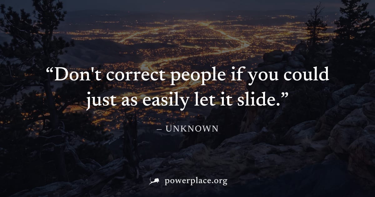 "Don't correct people if you could just as easily let it slide." — Unknown