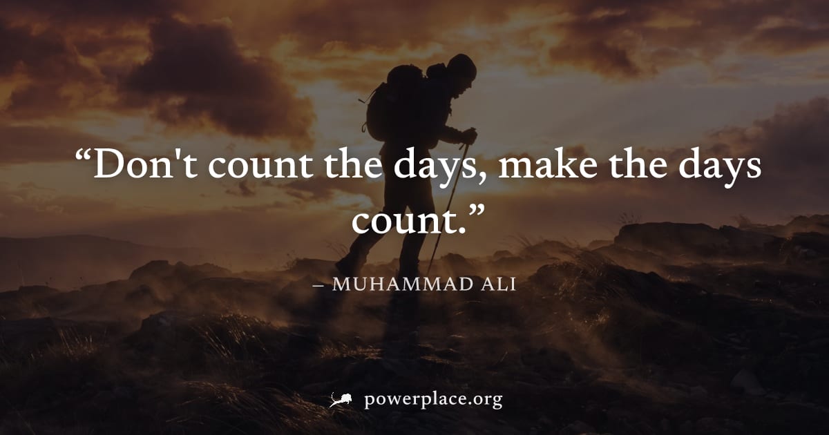 "Don't count the days, make the days count." — Muhammad Ali
