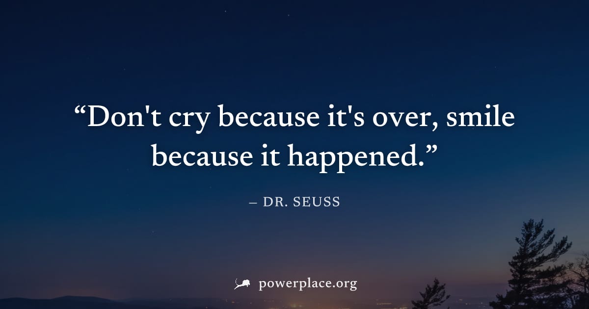"Don't cry because it's over, smile because it happened." — Dr. Seuss