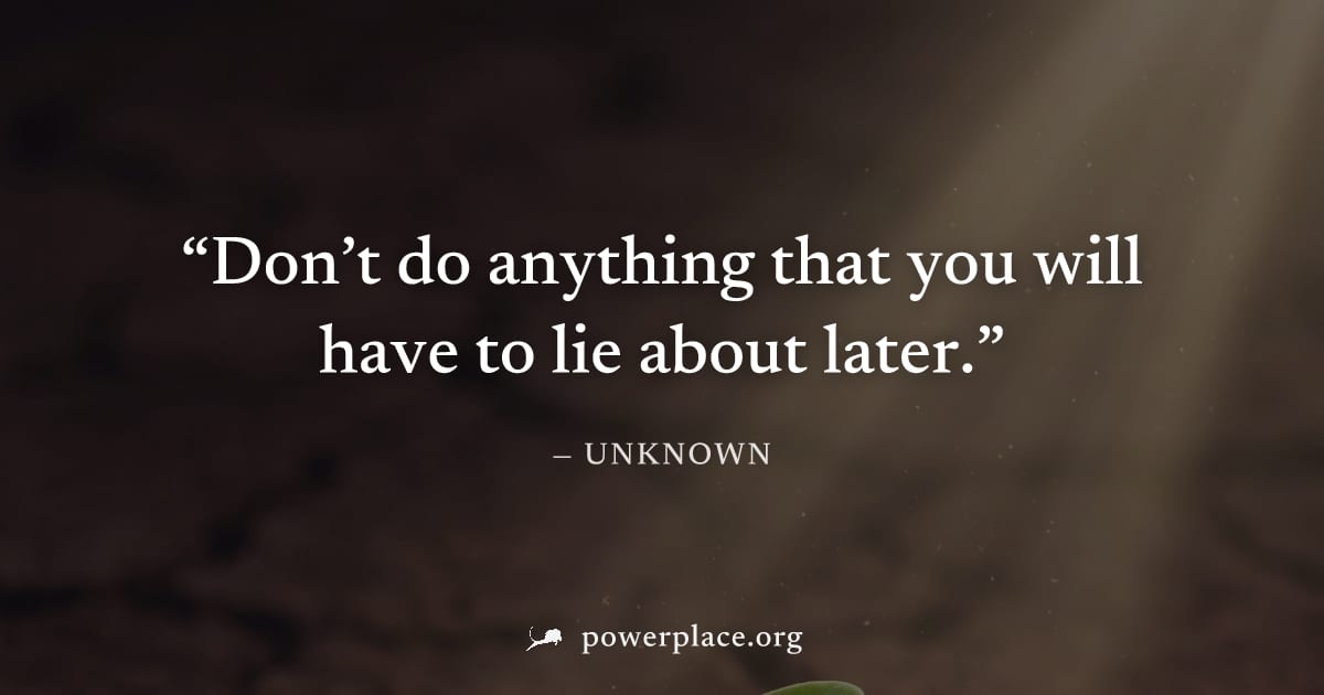"Don’t do anything that you will have to lie about later." — Unknown