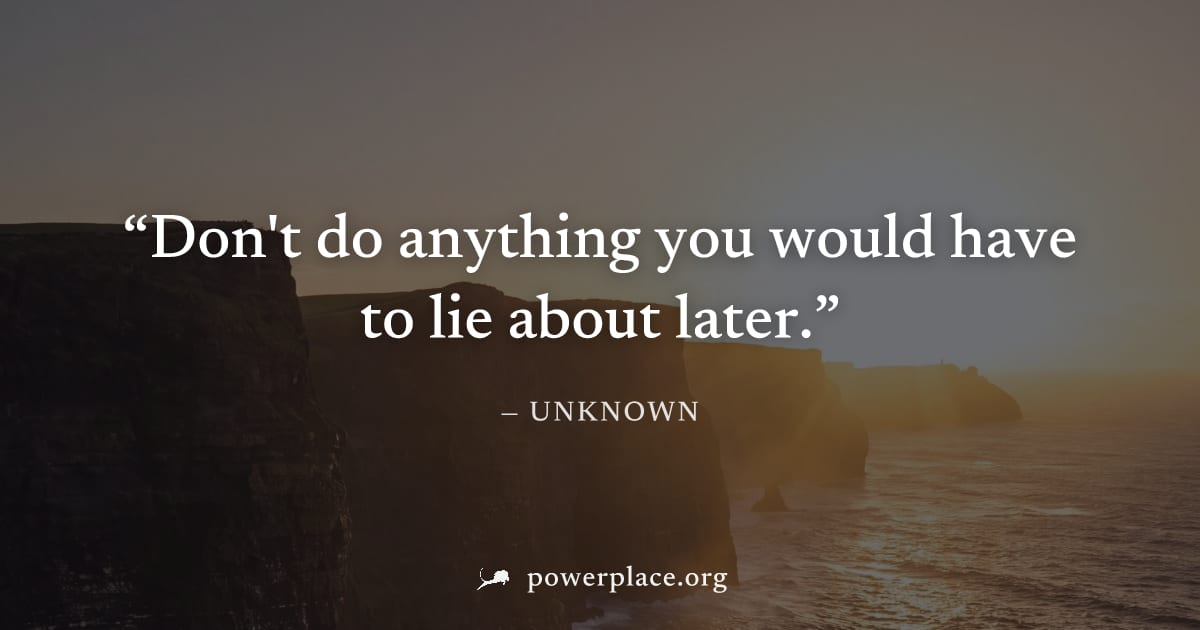 "Don't do anything you would have to lie about later." — Unknown