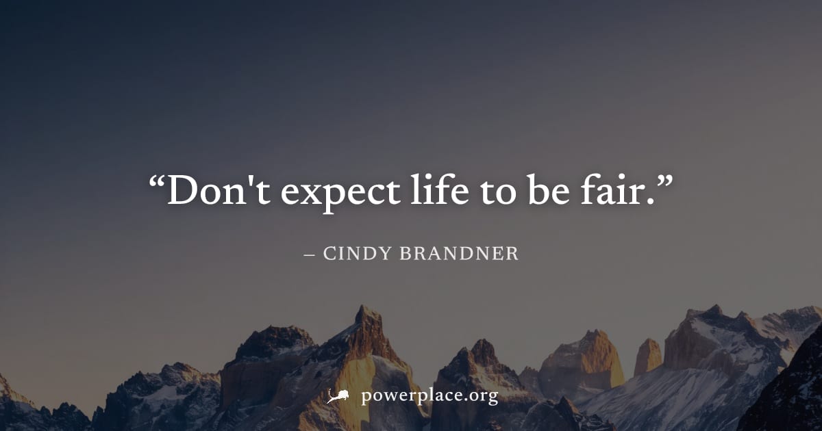 "Don't expect life to be fair." — Cindy Brandner