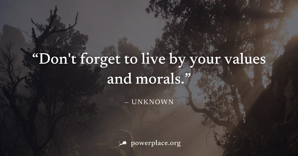 "Don't forget to live by your values and morals." — Unknown