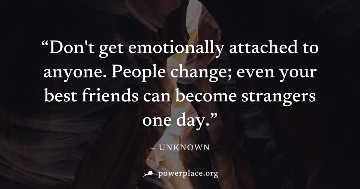 "Don't get emotionally attached to anyone. People change; even your best friends can become strangers one day." — Unknown