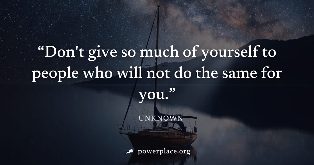 "Don't give so much of yourself to people who will not do the same for you." — Unknown