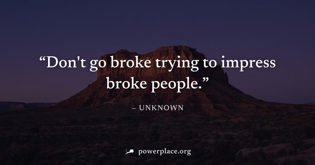 "Don't go broke trying to impress broke people." — Unknown