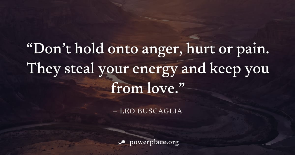 "Don’t hold onto anger, hurt or pain. They steal your energy and keep you from love." — Leo Buscaglia