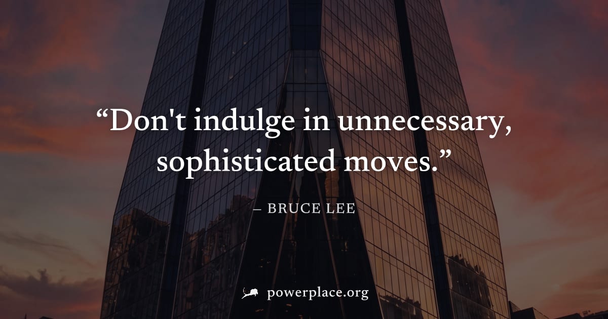 "Don't indulge in unnecessary, sophisticated moves." — Bruce Lee