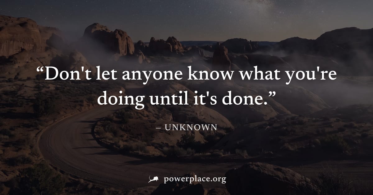 "Don't let anyone know what you're doing until it's done." — Unknown