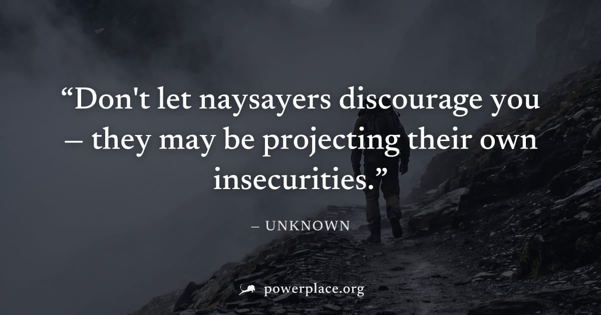 "Don't let naysayers discourage you — they may be projecting their own insecurities." — Unknown