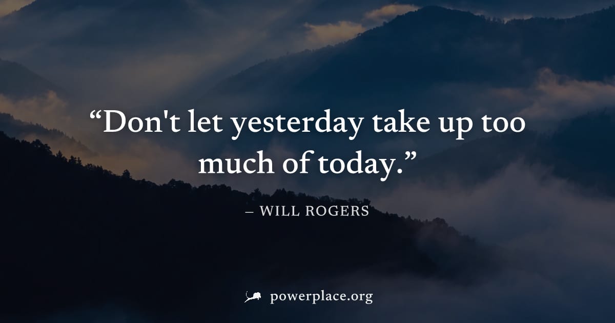 "Don't let yesterday take up too much of today." — Will Rogers