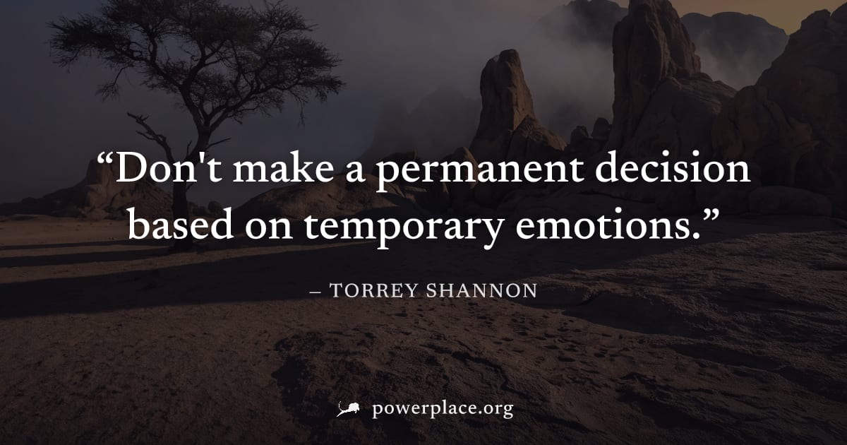 "Don't make a permanent decision based on temporary emotions." — Torrey Shannon