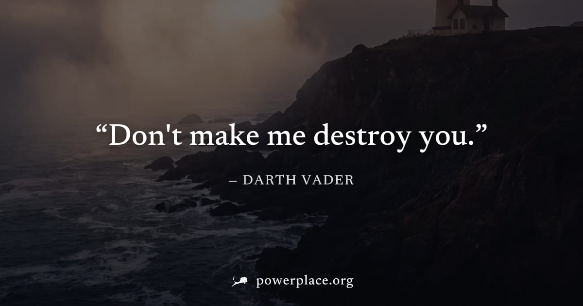 "Don't make me destroy you." — Darth Vader