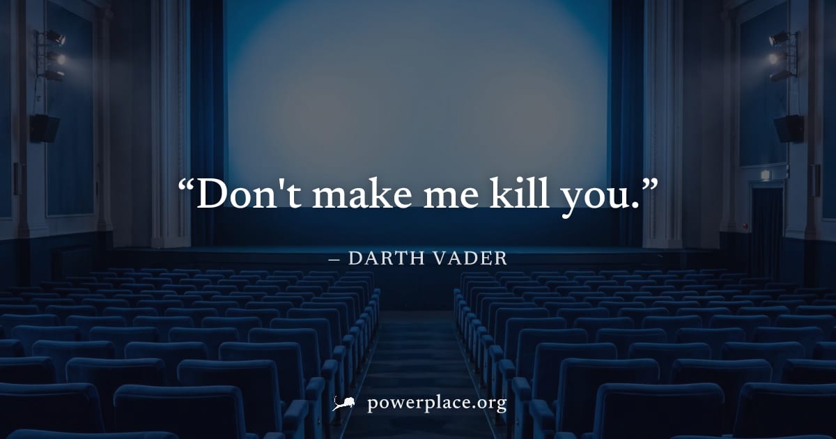 "Don't make me kill you." — Darth Vader