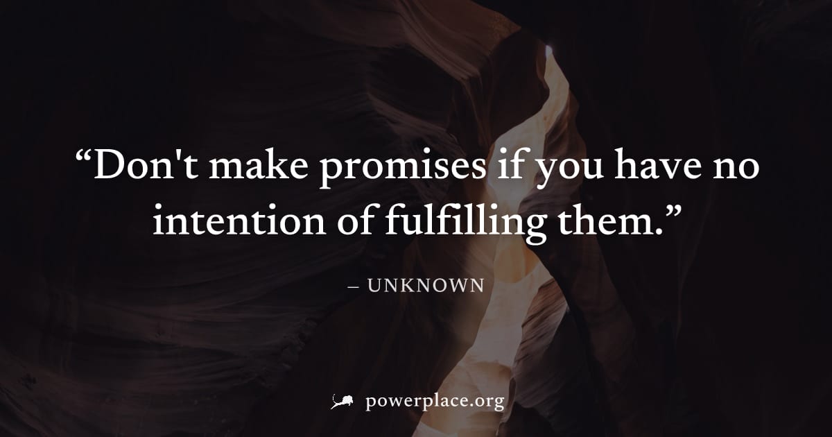 "Don't make promises if you have no intention of fulfilling them." — Unknown